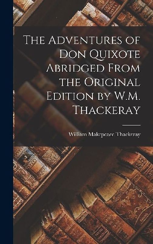 The Adventures of Don Quixote Abridged From the Original Edition by W.M. Thackeray
