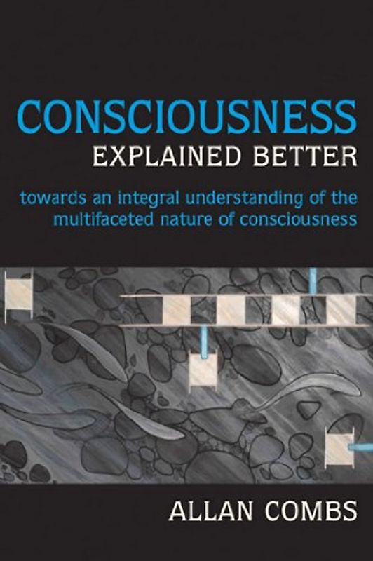 Consciousness Explained Better: Towards an Integral Understanding of the Multifaceted Nature of Consciousness (Omega Books) - Combs, Allan