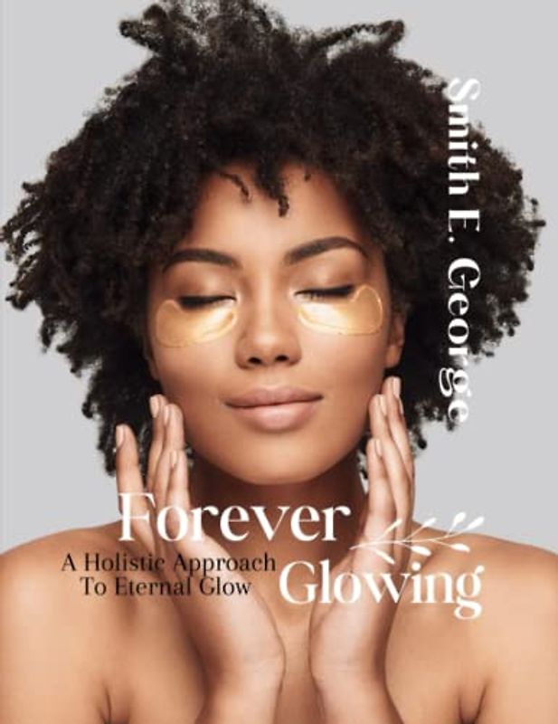 Forever Glowing: A Holistic Approach To Eternal Glow (How To Make Great Decisions)
