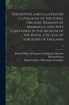 Descriptive and Illustrated Catalogue of the Fossil Organic Remains of Mammalia and Aves Contained in the Museum of the Royal College of Surgeons of E