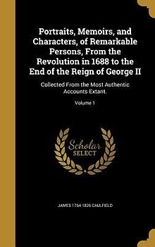 Portraits, Memoirs, and Characters, of Remarkable Persons, From the Revolution in 1688 to the End of the Reign of George II