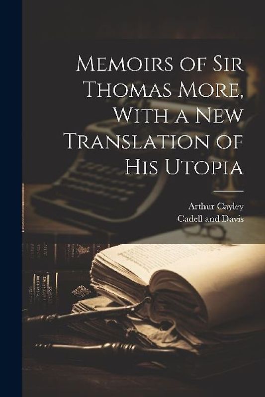 Memoirs of Sir Thomas More, With a New Translation of his Utopia
