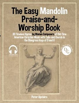 The Easy Mandolin Praise-and-Worship Book - 30 Timeless Hymns by Women Composers of Old-Time American Christian Music with Tabs and Chords in the Bluegrass Keys of D and G