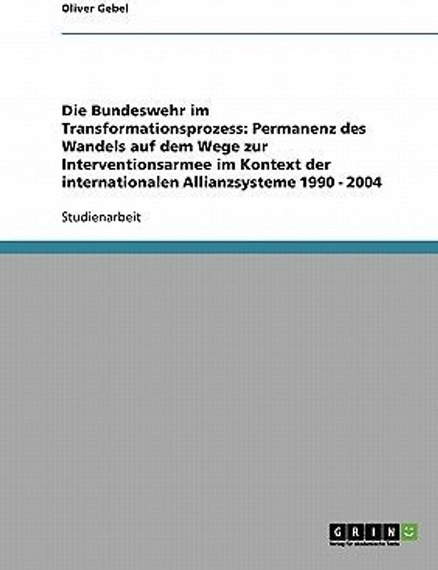 Die Bundeswehr im Transformationsprozess: Permanenz des Wandels auf dem Wege zur Interventionsarmee im Kontext der internationalen Allianzsysteme 1990 - 2004