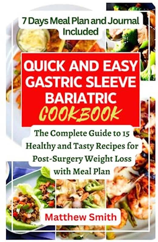 Quick And Easy Gastric Sleeve Bariatric Cookbook: The Complete Guide to 15 Healthy and Tasty Recipes for Post-Surgery Weight Loss with Meal Plan