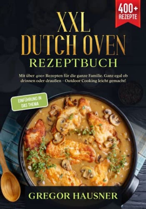 XXL Dutch Oven Rezeptbuch: Mit über 400+ Rezepten für die ganze Familie. Ganz egal ob drinnen oder draußen - Outdoor kochen leicht gemacht!