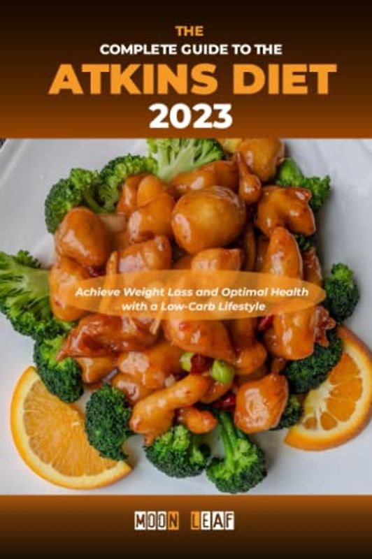 The Complete Guide to the Atkins Diet 2023: Achieve Weight Loss and Optimal Health with a Low-Carb Lifestyle