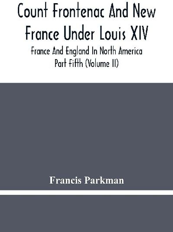 Count Frontenac And New France Under Louis Xiv; France And England In North America. Part Fifth (Volume Ii)