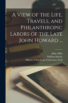 A View of the Life, Travels, and Philanthropic Labors of the Late John Howard ...