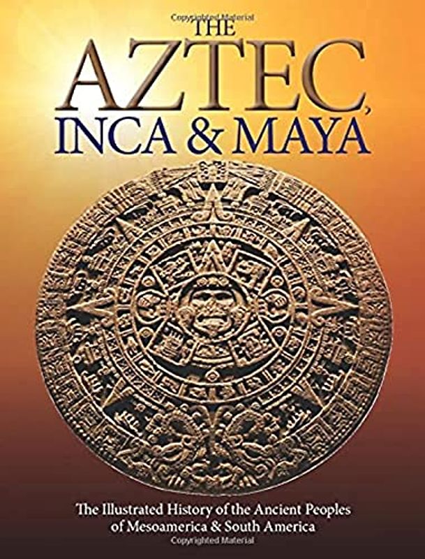 The Aztec, Inca and Maya: The Illustrated History of the Ancient Peoples of Mesoamerica & South America (Histories)