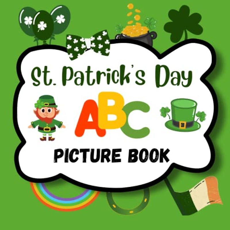 St. Patrick's Day ABC Picture Book: A Fun St. Patrick's Day Picture For Toddlers, Babies and Preschoolers Learning their ABC's, St. Patrick's Day Gift Idea for Boys and Girls