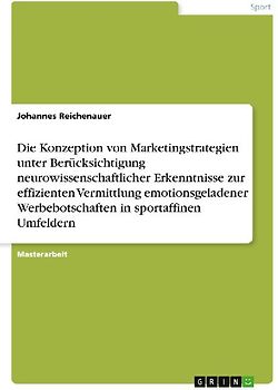 Die Konzeption von Marketingstrategien unter Berücksichtigung neurowissenschaftlicher Erkenntnisse zur effizienten Vermittlung emotionsgeladener Werbebotschaften in sportaffinen Umfeldern