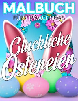 Glückliche Ostereier Malbuch für Erwachsene: 100 bezaubernde Ostereier-Designs