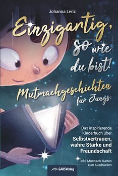Einzigartig, so wie du bist! Mutmachgeschichten für Jungs: Das inspirierende Kinderbuch über Selbstvertrauen, wahre Stärke und Freundschaft inkl. Mutmach-Karten zum Ausdrucken