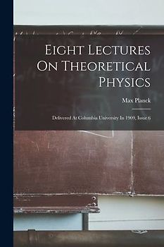 Eight Lectures On Theoretical Physics: Delivered At Columbia University In 1909, Issue 6