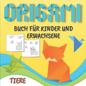 Origami Buch Für Kinder Und Erwachsene: Einfache und leicht zu faltende Modelle | Papierfalten Schritt für Schritt lernen Für Anfänger | Einfache Anleitungen | Origami Tiere.