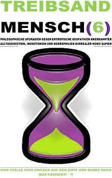 TREIBSAND / TREIBSANDMENSCH(6) – PHILOSOPHISCHE SPORADIEN GEGEN ENTROPISCHE IDIOPATHIEN SURREALER HOMO SAPIEN
