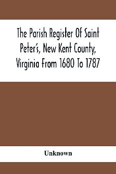 The Parish Register Of Saint Peter'S, New Kent County, Virginia From 1680 To 1787