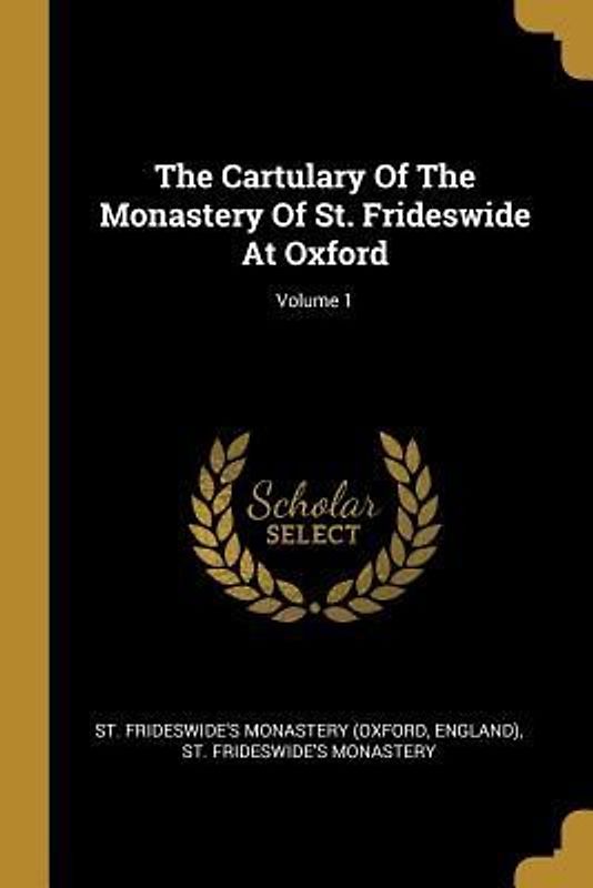 The Cartulary Of The Monastery Of St. Frideswide At Oxford; Volume 1