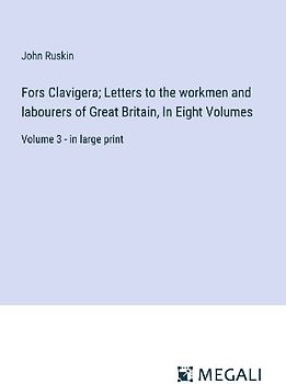 Fors Clavigera; Letters to the workmen and labourers of Great Britain, In Eight Volumes