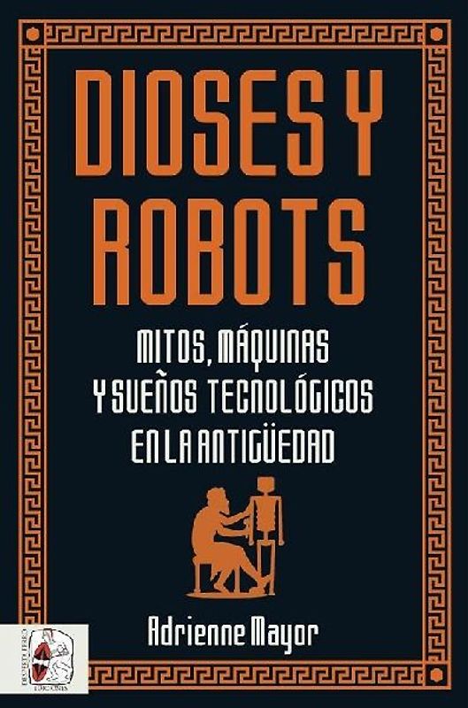 Dioses y robots : mitos, máquinas y sueños tecnológicos en la Antigüedad