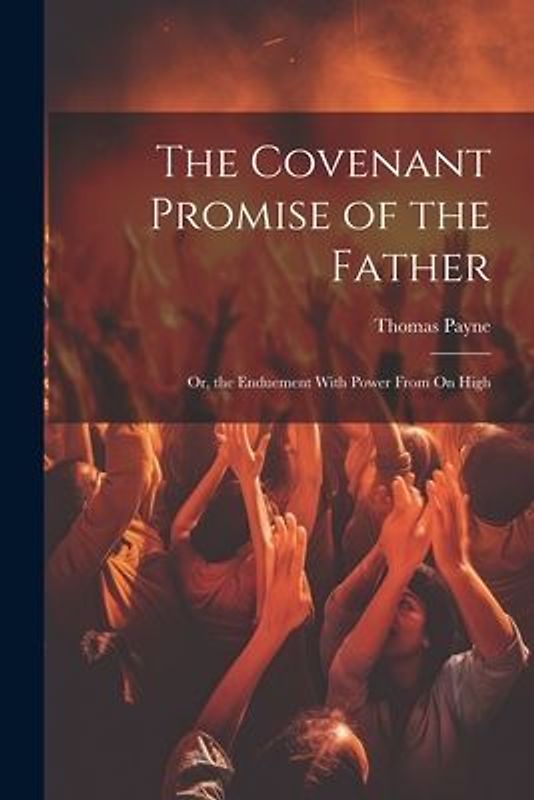 The Covenant Promise of the Father: Or, the Enduement With Power From On High