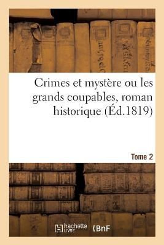 Crimes Et Mystère Ou Les Grands Coupables, Roman Historique. Tome 2