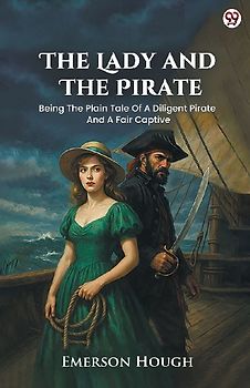 The Lady And The Pirate Being The Plain Tale Of A Diligent Pirate And A Fair Captive