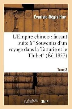 L'Empire Chinois: Faisant Suite À 'Souvenirs d'Un Voyage Dans La Tartarie Et Le Thibet'. Tome 2