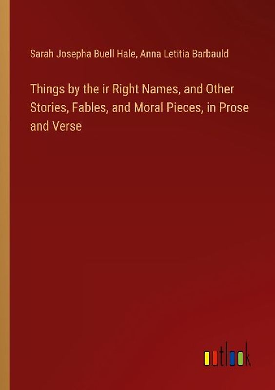 Things by the ir Right Names, and Other Stories, Fables, and Moral Pieces, in Prose and Verse