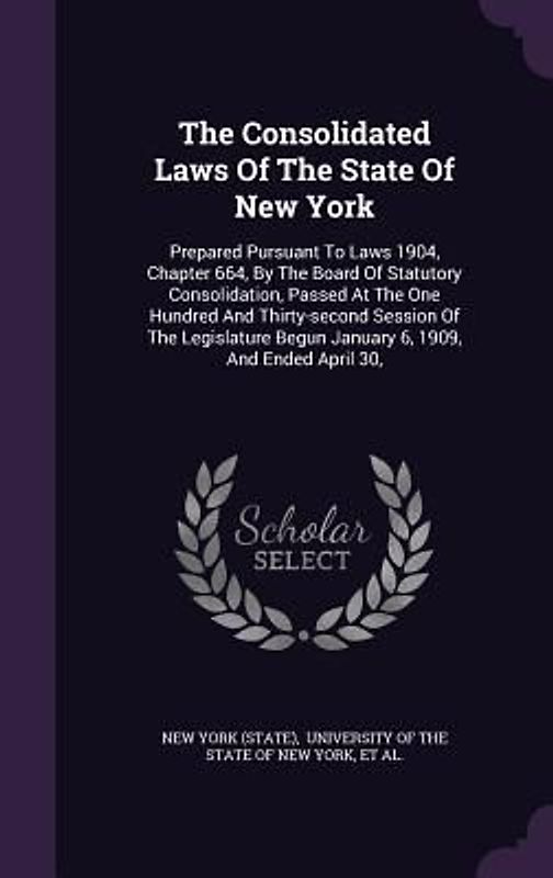The Consolidated Laws Of The State Of New York: Prepared Pursuant To Laws 1904, Chapter 664, By The Board Of Statutory Consolidation, Passed At The On