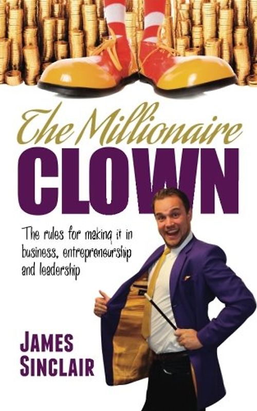 The Millionaire Clown: The rules for making it in business, entrepreneurship and leadership
