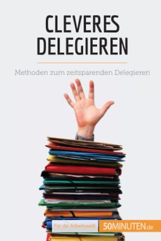 Cleveres Delegieren: Methoden zum zeitsparenden Delegieren (Coaching)