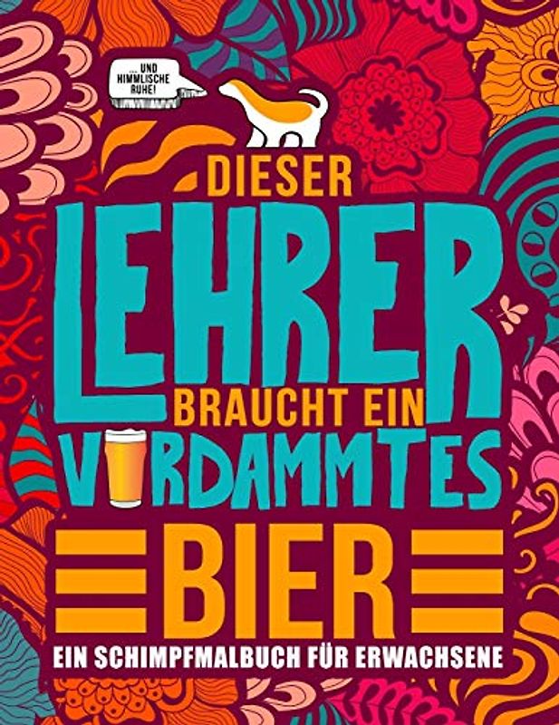 Dieser Lehrer braucht ein verdammtes Bier: Ein Schimpfmalbuch für Erwachsene: Ein lustiges Malbuch für Erwachsene zur Entspannung und Stressabbau für Lehrer, Professoren und Lehramtstudenten