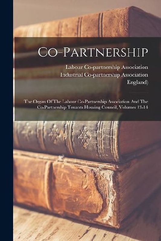 Co-partnership: The Organ Of The Labour Co-partnership Association And The Co-partnership Tenants Housing Council, Volumes 13-14
