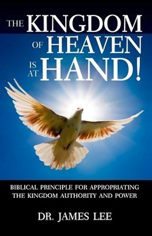 The Kingdom of Heaven is at Hand!: Biblical Principle for Appropriating the Kingdom Authority and Power.