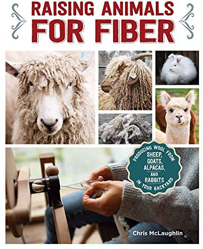 Raising Animals for Fiber: Producing Wool from Sheep, Goats, Alpacas, and Rabbits in Your Backyard