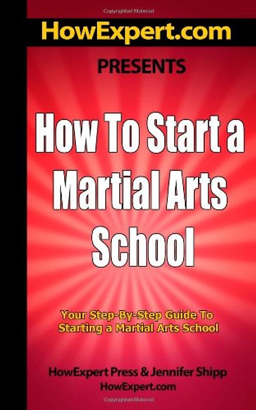 How To Start a Martial Arts School - Your Step-By-Step Guide To Starting a Martial Arts School - HowExpert Press