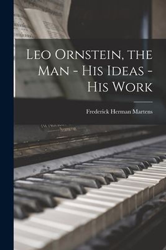 Leo Ornstein, the Man - His Ideas - His Work