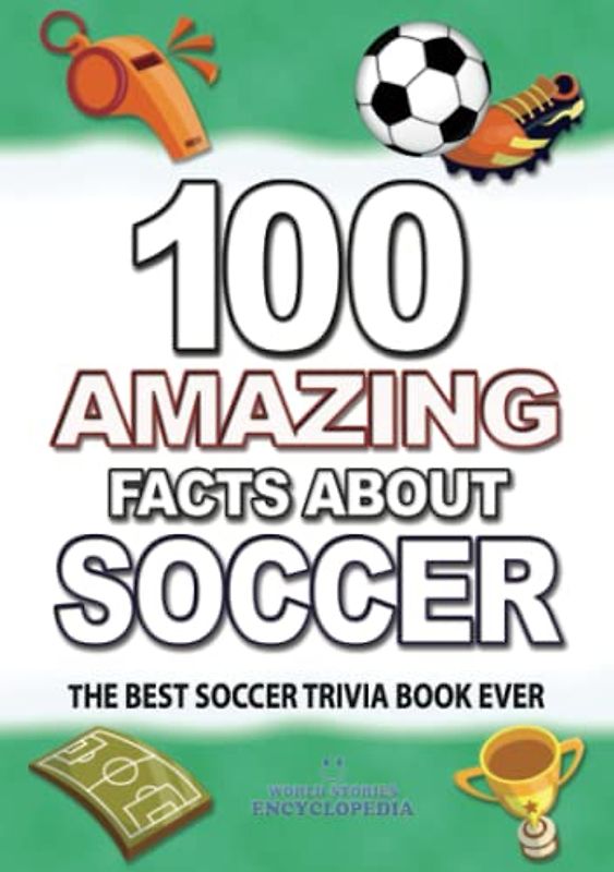 100 AMAZING FACTS ABOUT SOCCER: The Best Soccer Trivia Book Ever