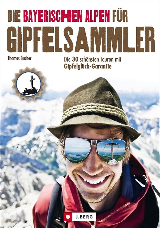 Die Bayerischen Alpen für Gipfelsammler. Die 30 schönsten Touren mit Gipfelglück-Garantie