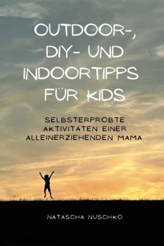 Outdoor-, DIY- und Indoor-Tipps für Kids: Selbsterprobte Aktivitäten einer alleinerziehenden Mama