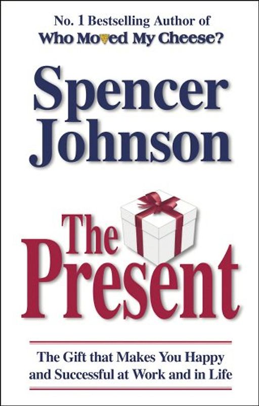 Present: The Gift That Makes You Happy and Successful at Work and in Life - Spencer Johnson