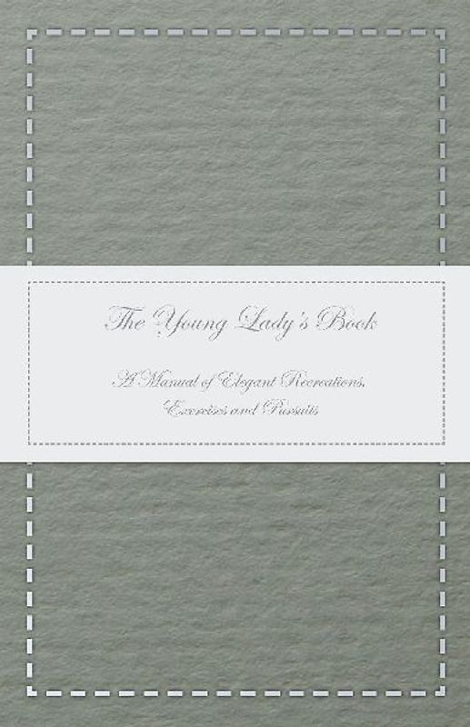 The Young Lady's Book - A Manual of Elegant Recreations, Exercises and Pursuits