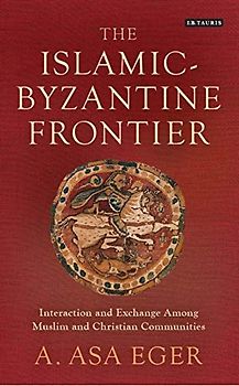The Islamic-Byzantine Frontier: Interaction and Exchange Among Muslim and Christian Communities (Library of Middle East History)