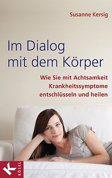 Im Dialog mit dem Körper. Wie Sie mit Achtsamkeit Krankheitssymptome entschlüsseln und heilen