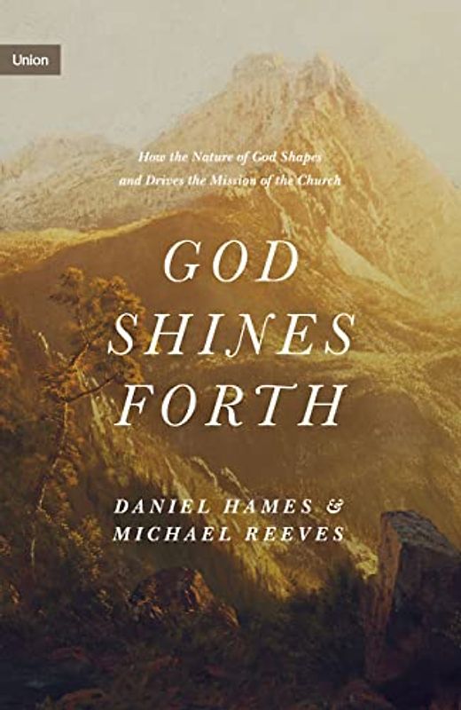 God Shines Forth: How the Nature of God Shapes and Drives the Mission of the Church (Union)