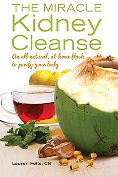 The Miracle Kidney Cleanse: The All-Natural, At-Home Flush to Purify Your Body