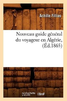 Nouveau Guide Général Du Voyageur En Algérie, (Éd.1865)