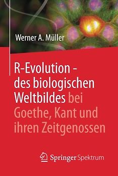 R-Evolution - des biologischen Weltbildes bei Goethe, Kant und ihren Zeitgenossen